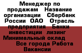 Менеджер по продажам › Название организации ­ Сбербанк России, ОАО › Отрасль предприятия ­ Банки, инвестиции, лизинг › Минимальный оклад ­ 24 000 - Все города Работа » Вакансии   